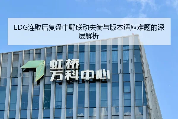 EDG连败后复盘中野联动失衡与版本适应难题的深层解析